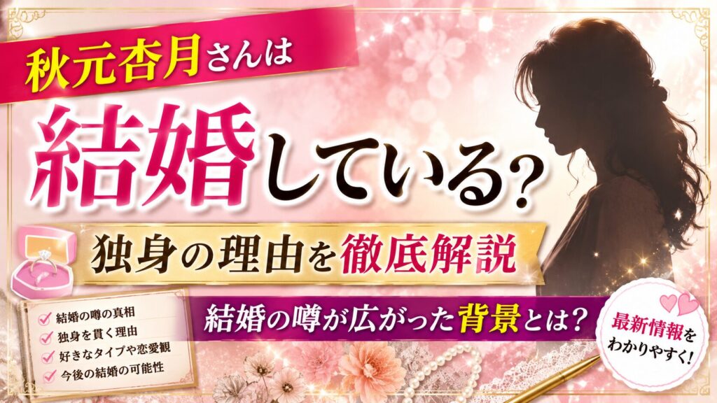 秋元杏月さんは結婚している?独身の理由と結婚の噂が広がった背景を解説