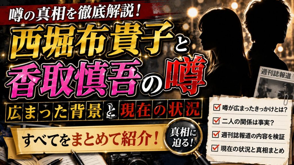 西堀布貴子と香取慎吾の噂を徹底解説|広まった背景と現在の状況をまとめて紹介