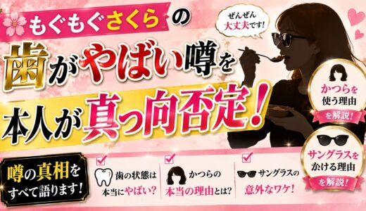 もぐもぐさくらの歯がやばい噂を本人が真っ向否定！かつらやサングラスの理由も解説